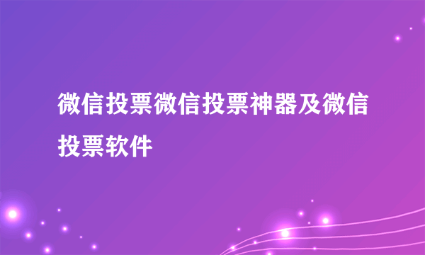 微信投票微信投票神器及微信投票软件