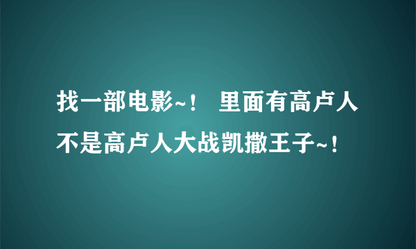 找一部电影~！ 里面有高卢人 不是高卢人大战凯撒王子~！