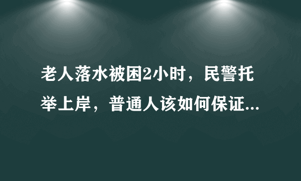 老人落水被困2小时，民警托举上岸，普通人该如何保证自身安全？