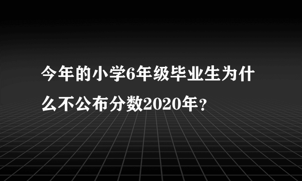 今年的小学6年级毕业生为什么不公布分数2020年？