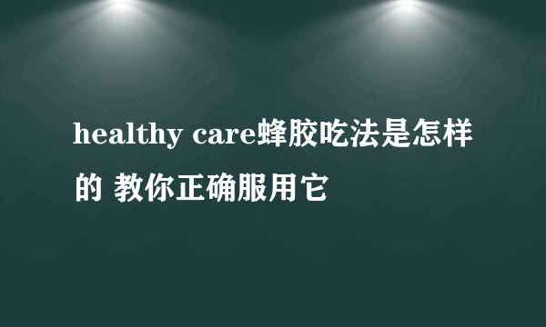 healthy care蜂胶吃法是怎样的 教你正确服用它