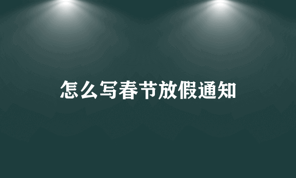 怎么写春节放假通知