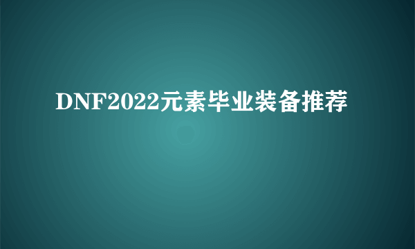 DNF2022元素毕业装备推荐