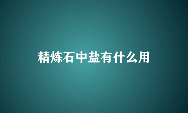 精炼石中盐有什么用