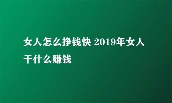 女人怎么挣钱快 2019年女人干什么赚钱