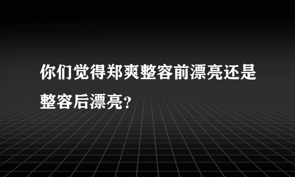 你们觉得郑爽整容前漂亮还是整容后漂亮？