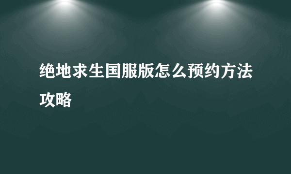 绝地求生国服版怎么预约方法攻略