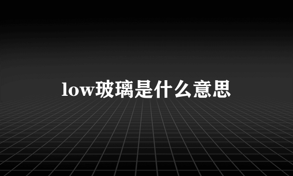 low玻璃是什么意思