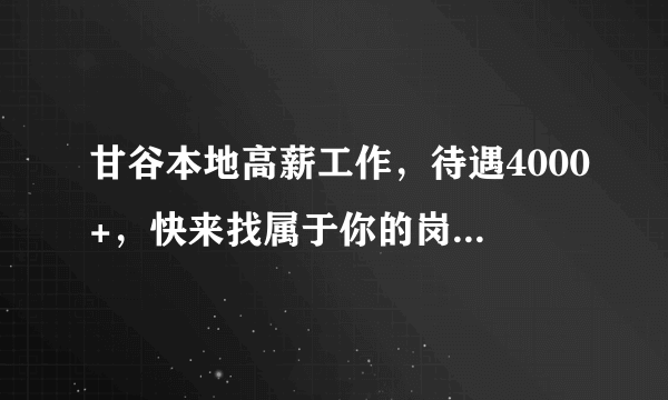 甘谷本地高薪工作，待遇4000+，快来找属于你的岗位...