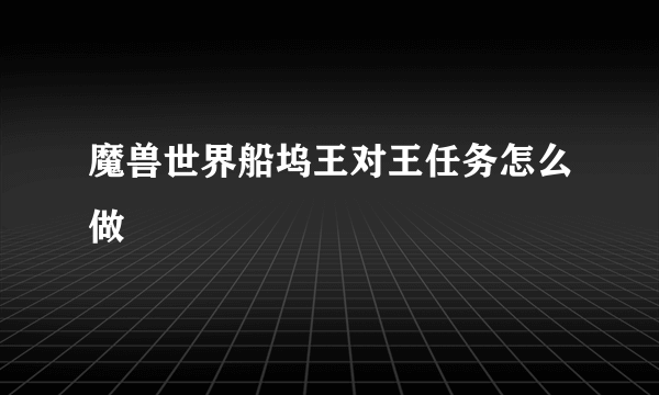 魔兽世界船坞王对王任务怎么做