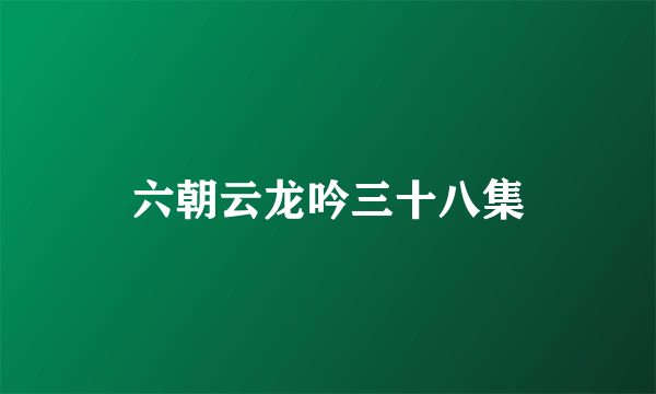 六朝云龙吟三十八集