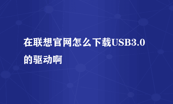 在联想官网怎么下载USB3.0的驱动啊