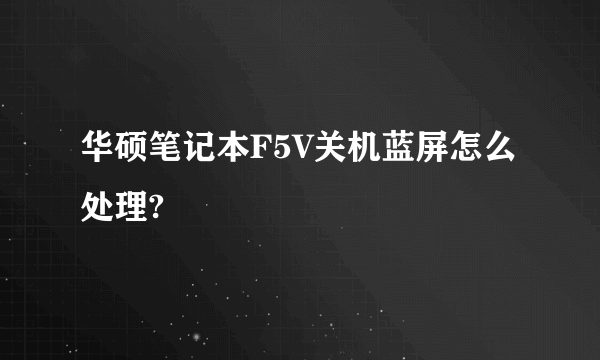 华硕笔记本F5V关机蓝屏怎么处理?