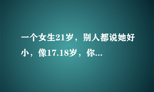 一个女生21岁，别人都说她好小，像17.18岁，你们觉得这样的女生有漂亮可言吗？