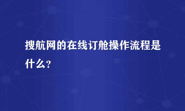 搜航网的在线订舱操作流程是什么？