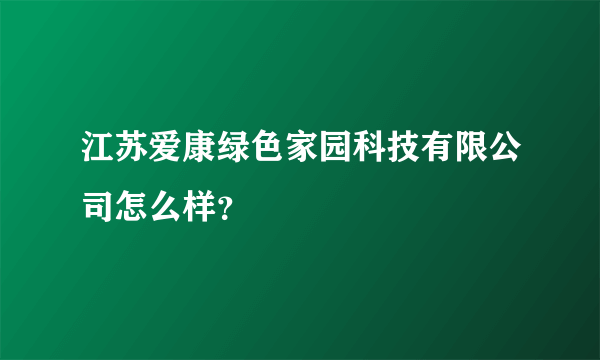 江苏爱康绿色家园科技有限公司怎么样？