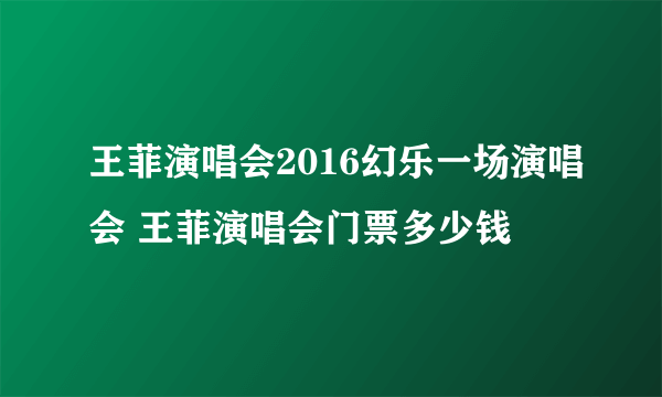 王菲演唱会2016幻乐一场演唱会 王菲演唱会门票多少钱