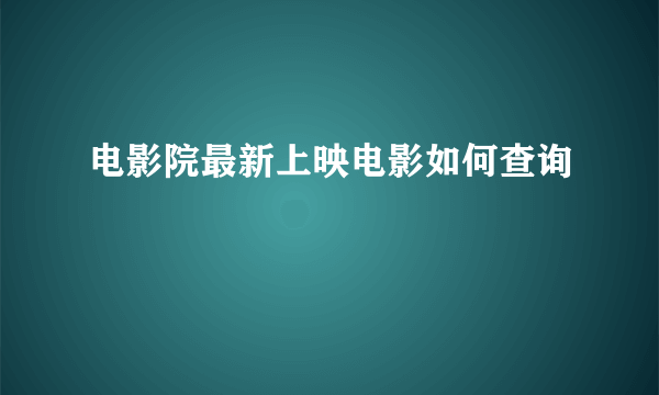 电影院最新上映电影如何查询