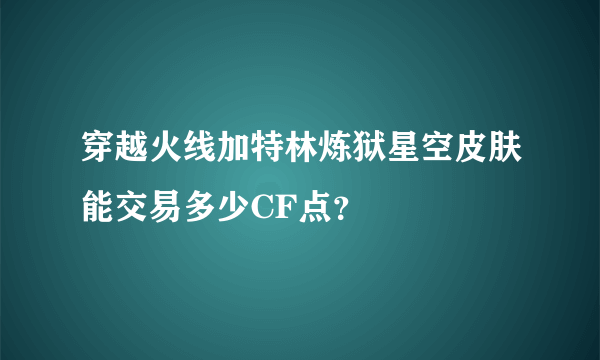 穿越火线加特林炼狱星空皮肤能交易多少CF点？