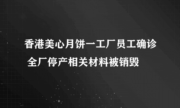 香港美心月饼一工厂员工确诊 全厂停产相关材料被销毁