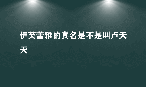 伊芙蕾雅的真名是不是叫卢天天