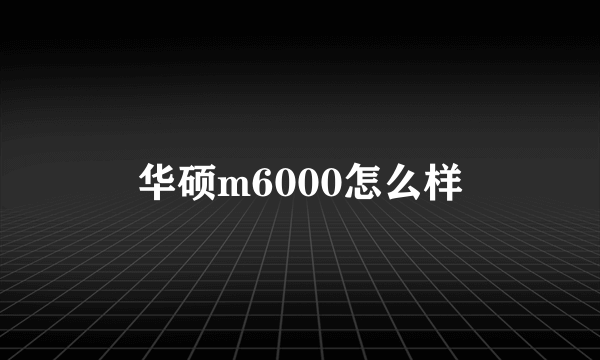 华硕m6000怎么样