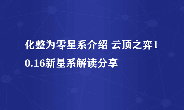 化整为零星系介绍 云顶之弈10.16新星系解读分享