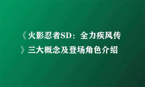 《火影忍者SD：全力疾风传》三大概念及登场角色介绍