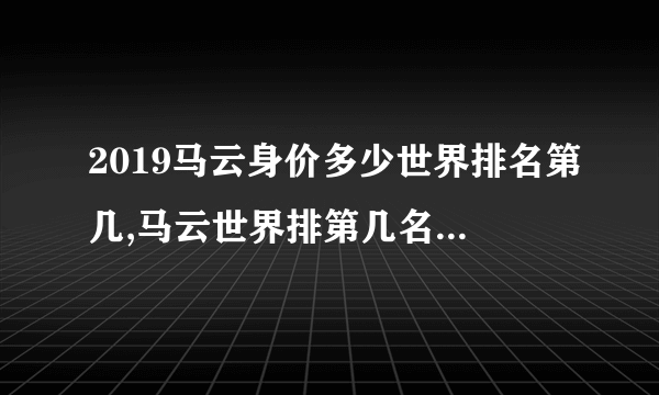 2019马云身价多少世界排名第几,马云世界排第几名( 二 )