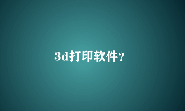 3d打印软件？