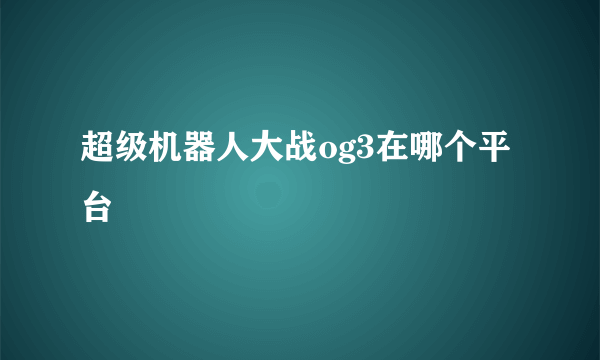 超级机器人大战og3在哪个平台