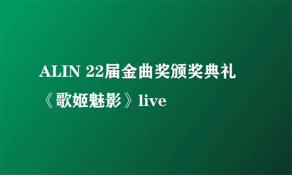 ALIN 22届金曲奖颁奖典礼 《歌姬魅影》live