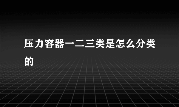 压力容器一二三类是怎么分类的