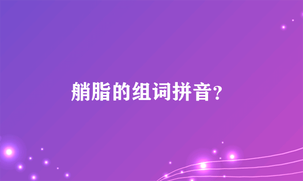 艄脂的组词拼音？