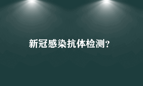 新冠感染抗体检测？