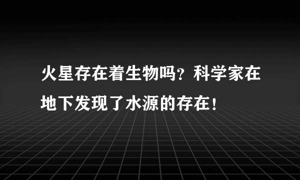 火星存在着生物吗？科学家在地下发现了水源的存在！