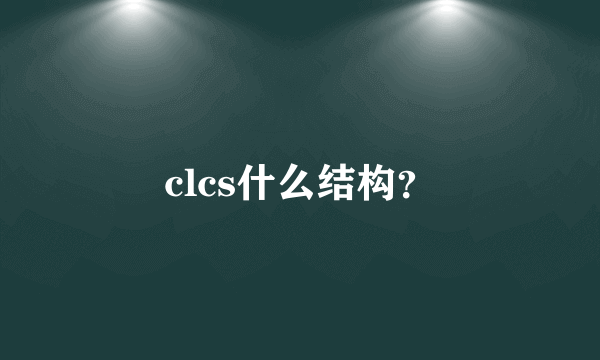 clcs什么结构？