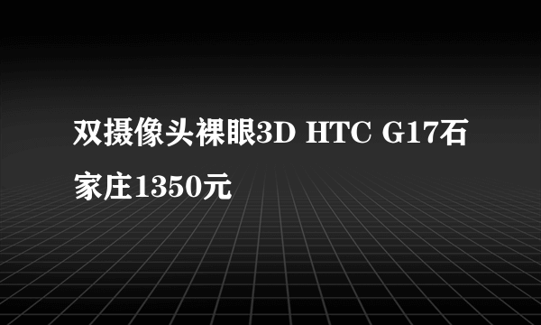 双摄像头裸眼3D HTC G17石家庄1350元