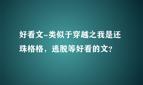 好看文-类似于穿越之我是还珠格格，逃脱等好看的文？