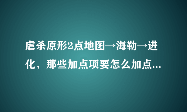 虐杀原形2点地图→海勒→进化，那些加点项要怎么加点，级数已经23了，可是有一些点数怎么点也加不了