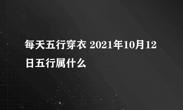 每天五行穿衣 2021年10月12日五行属什么