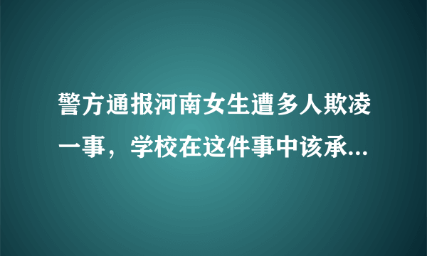 警方通报河南女生遭多人欺凌一事，学校在这件事中该承担哪些责任？