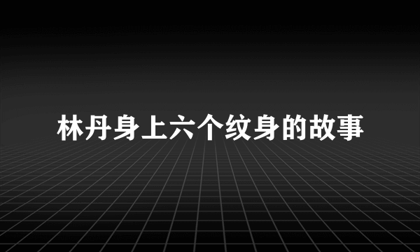 林丹身上六个纹身的故事