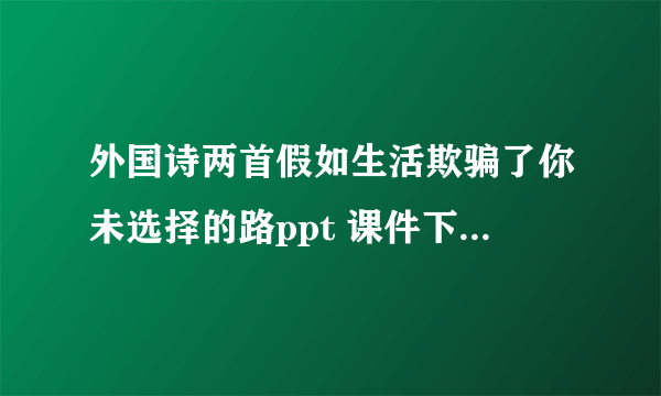 外国诗两首假如生活欺骗了你未选择的路ppt 课件下载(人教版七年级下册教学课件)