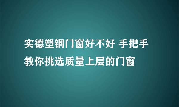 实德塑钢门窗好不好 手把手教你挑选质量上层的门窗