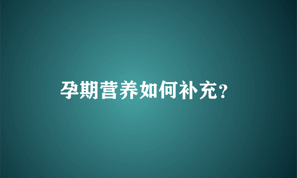 孕期营养如何补充？