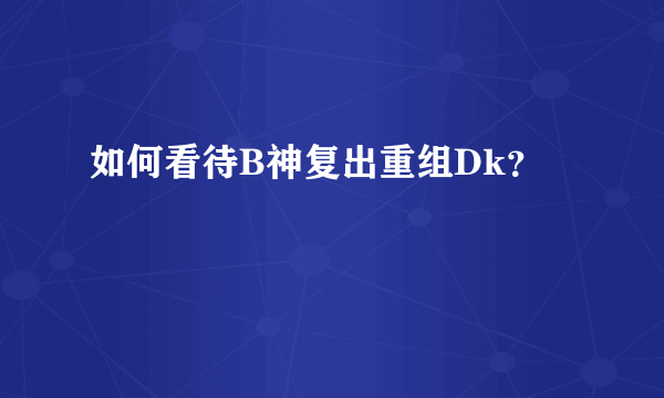 如何看待B神复出重组Dk？