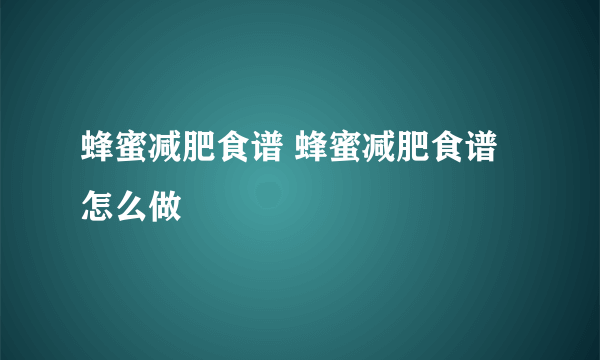 蜂蜜减肥食谱 蜂蜜减肥食谱怎么做