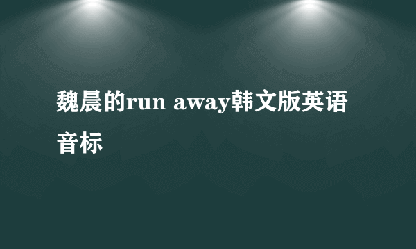 魏晨的run away韩文版英语音标