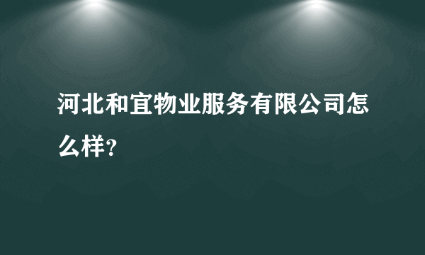 河北和宜物业服务有限公司怎么样？